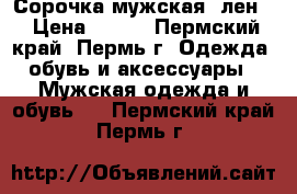 Сорочка мужская (лен) › Цена ­ 150 - Пермский край, Пермь г. Одежда, обувь и аксессуары » Мужская одежда и обувь   . Пермский край,Пермь г.